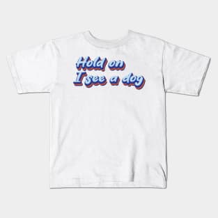 Hold On I See a Dog | Dog Distraction Kids T-Shirt